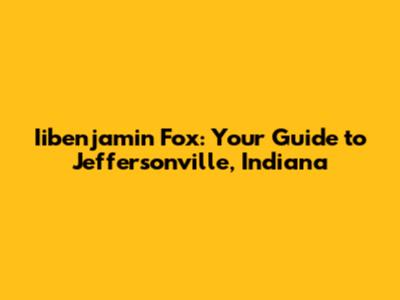 Iibenjamin Fox: Your Guide to Jeffersonville, Indiana