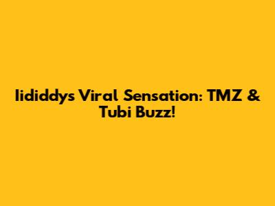 Iididdy's Viral Sensation: TMZ & Tubi Buzz!