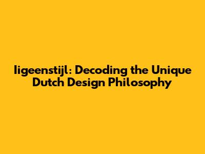 Iigeenstijl: Decoding the Unique Dutch Design Philosophy