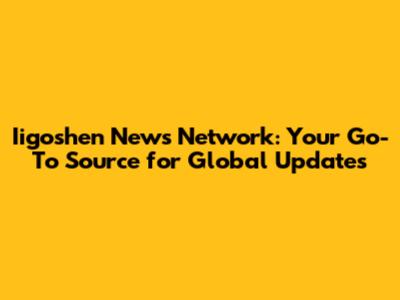 Iigoshen News Network: Your Go-To Source for Global Updates