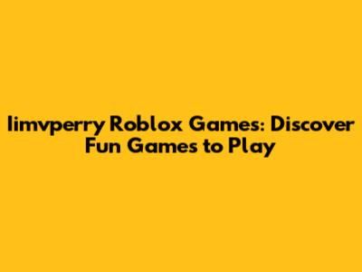 Iimvperry Roblox Games: Discover Fun Games to Play