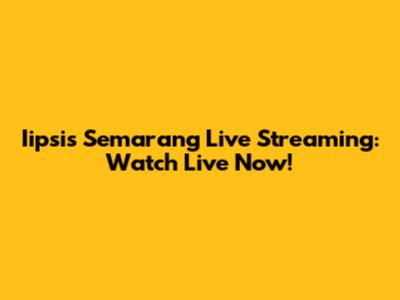 Iipsis Semarang Live Streaming: Watch Live Now!