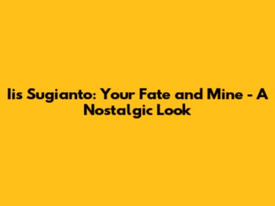 Iis Sugianto: Your Fate and Mine - A Nostalgic Look