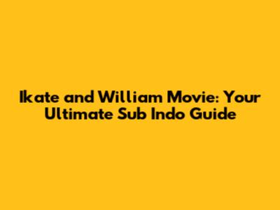 Ikate and William Movie: Your Ultimate Sub Indo Guide
