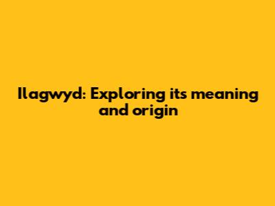 Ilagwyd: Exploring its meaning and origin