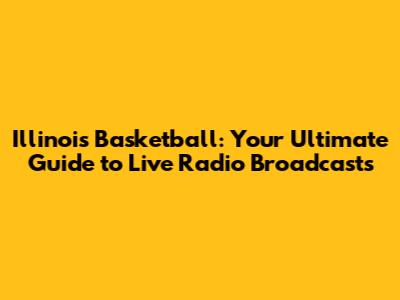 Illinois Basketball: Your Ultimate Guide to Live Radio Broadcasts