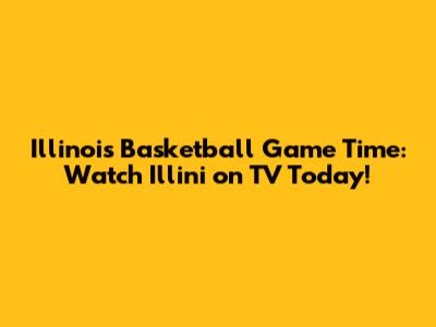 Illinois Basketball Game Time: Watch Illini on TV Today!