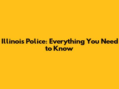 Illinois Police: Everything You Need to Know