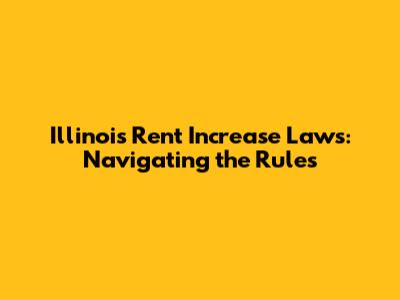 Illinois Rent Increase Laws: Navigating the Rules