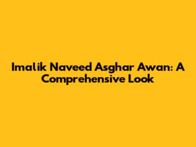 Imalik Naveed Asghar Awan: A Comprehensive Look