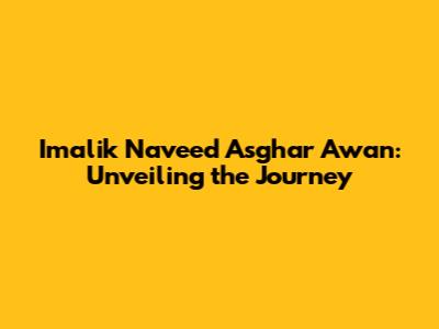 Imalik Naveed Asghar Awan: Unveiling the Journey