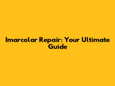 Imarcolar Repair: Your Ultimate Guide