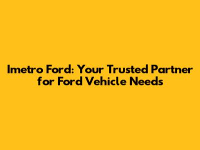 Imetro Ford: Your Trusted Partner for Ford Vehicle Needs