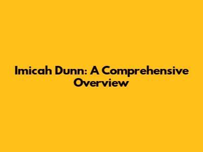 Imicah Dunn: A Comprehensive Overview