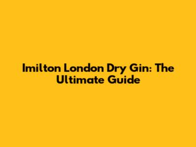 Imilton London Dry Gin: The Ultimate Guide