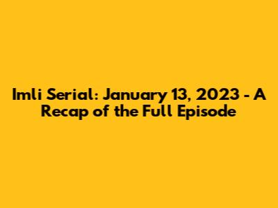 Imli Serial: January 13, 2023 - A Recap of the Full Episode