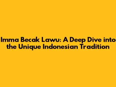 Imma Becak Lawu: A Deep Dive into the Unique Indonesian Tradition