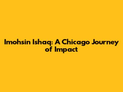 Imohsin Ishaq: A Chicago Journey of Impact