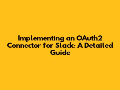 Implementing an OAuth2 Connector for Slack: A Detailed Guide