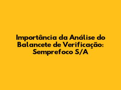 Importância da Análise do Balancete de Verificação: Semprefoco S/A