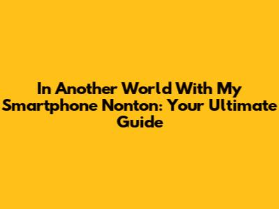 In Another World With My Smartphone Nonton: Your Ultimate Guide