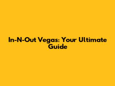 In-N-Out Vegas: Your Ultimate Guide
