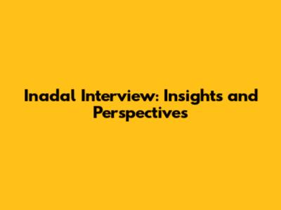 Inadal Interview: Insights and Perspectives