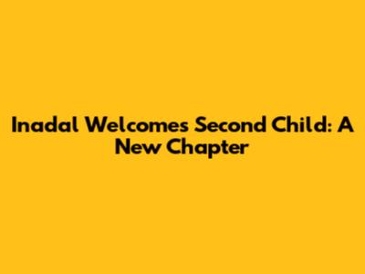 Inadal Welcomes Second Child: A New Chapter