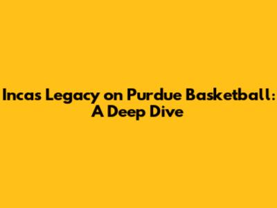 Inca's Legacy on Purdue Basketball: A Deep Dive