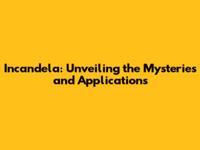 Incandela: Unveiling the Mysteries and Applications
