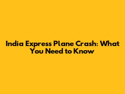 India Express Plane Crash: What You Need to Know