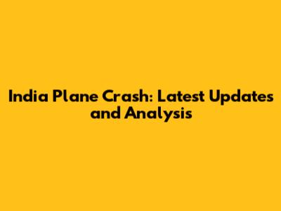 India Plane Crash: Latest Updates and Analysis