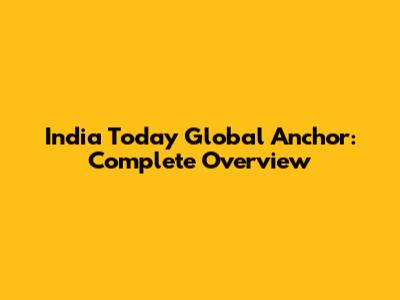 India Today Global Anchor: Complete Overview
