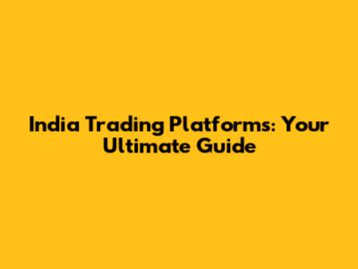 India Trading Platforms: Your Ultimate Guide