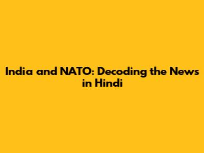 India and NATO: Decoding the News in Hindi