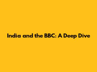 India and the BBC: A Deep Dive