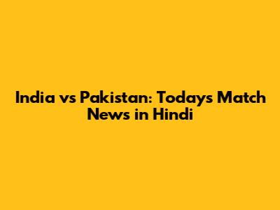 India vs Pakistan: Today's Match News in Hindi