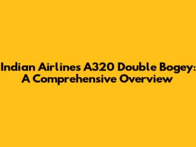 Indian Airlines A320 Double Bogey: A Comprehensive Overview