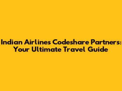 Indian Airlines Codeshare Partners: Your Ultimate Travel Guide