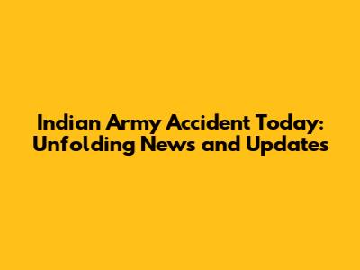 Indian Army Accident Today: Unfolding News and Updates