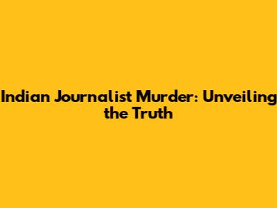 Indian Journalist Murder: Unveiling the Truth