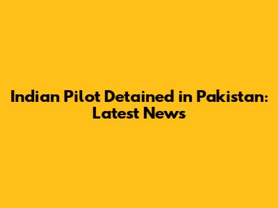 Indian Pilot Detained in Pakistan: Latest News