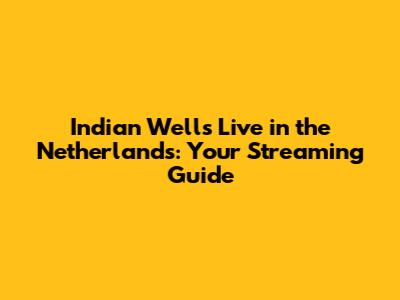 Indian Wells Live in the Netherlands: Your Streaming Guide