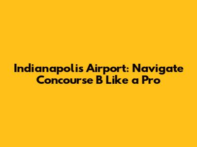 Indianapolis Airport: Navigate Concourse B Like a Pro
