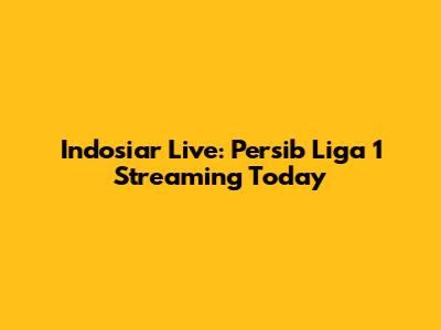 Indosiar Live: Persib Liga 1 Streaming Today