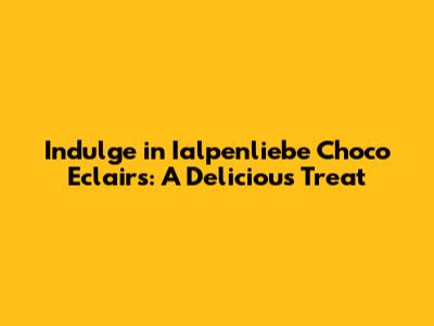 Indulge in Ialpenliebe Choco Eclairs: A Delicious Treat