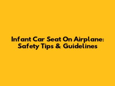 Infant Car Seat On Airplane: Safety Tips & Guidelines