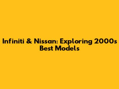 Infiniti & Nissan: Exploring 2000's Best Models