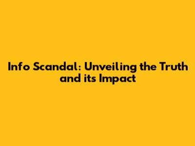 Info Scandal: Unveiling the Truth and its Impact