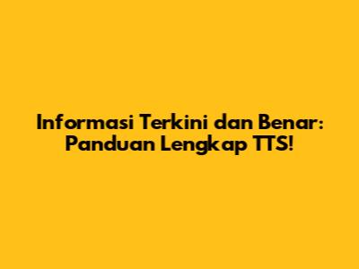 Informasi Terkini dan Benar: Panduan Lengkap TTS!